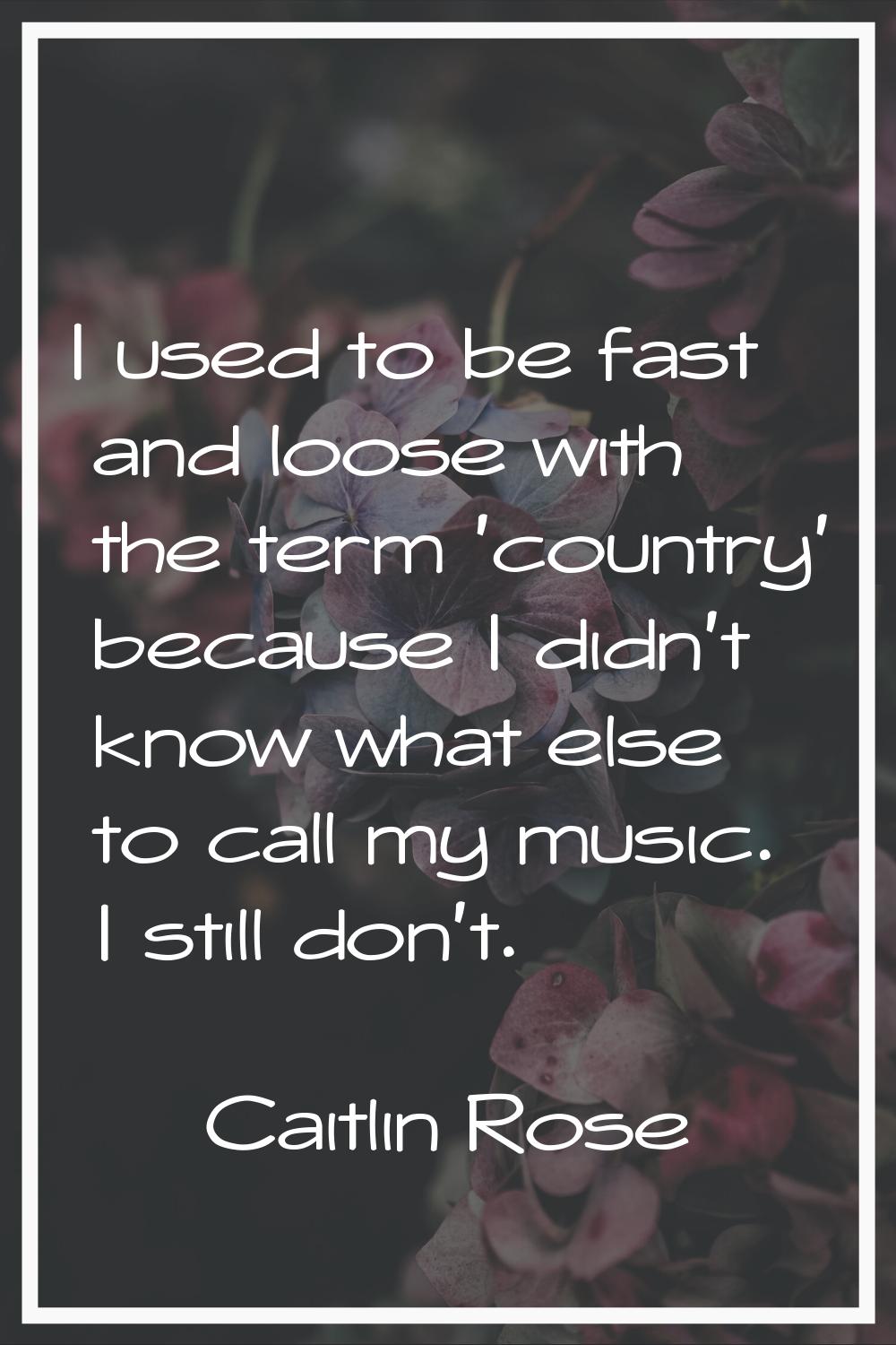 I used to be fast and loose with the term 'country' because I didn't know what else to call my musi