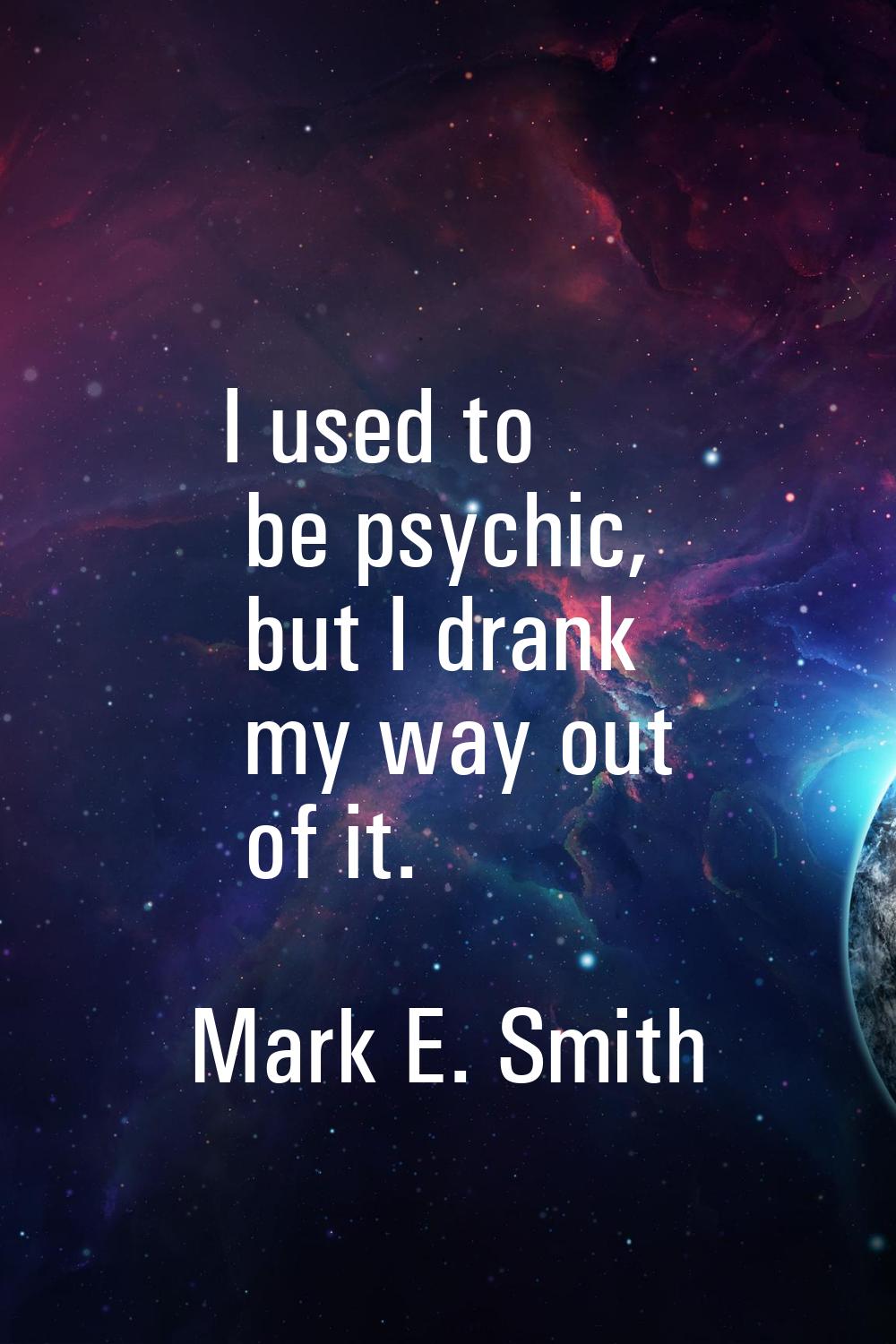 I used to be psychic, but I drank my way out of it.