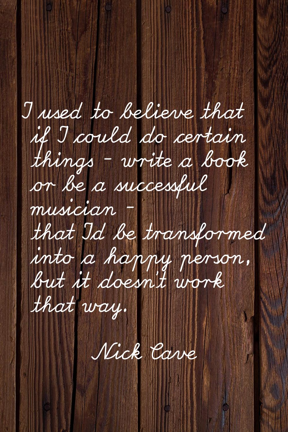 I used to believe that if I could do certain things - write a book or be a successful musician - th