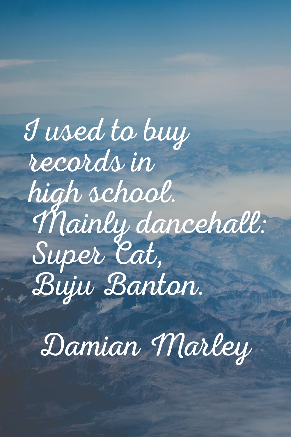 I used to buy records in high school. Mainly dancehall: Super Cat, Buju Banton.