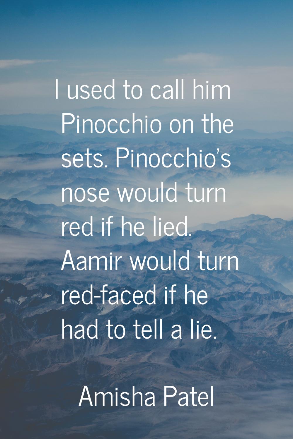 I used to call him Pinocchio on the sets. Pinocchio's nose would turn red if he lied. Aamir would t