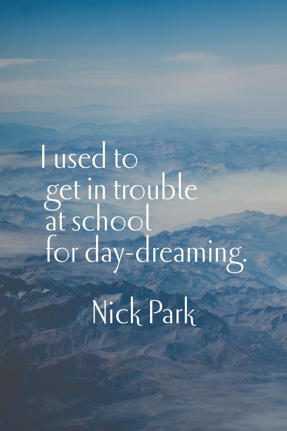 I used to get in trouble at school for day-dreaming.