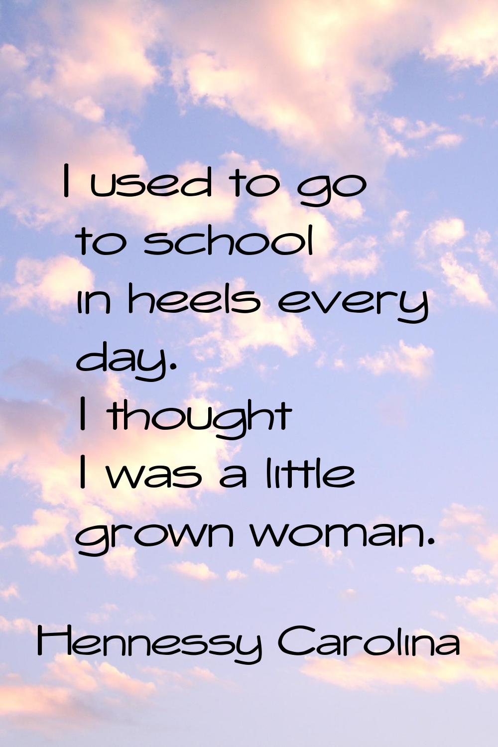 I used to go to school in heels every day. I thought I was a little grown woman.