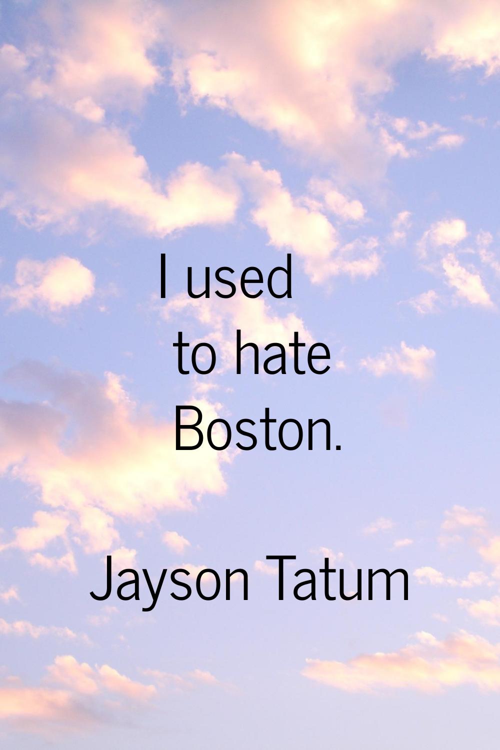 I used to hate Boston.