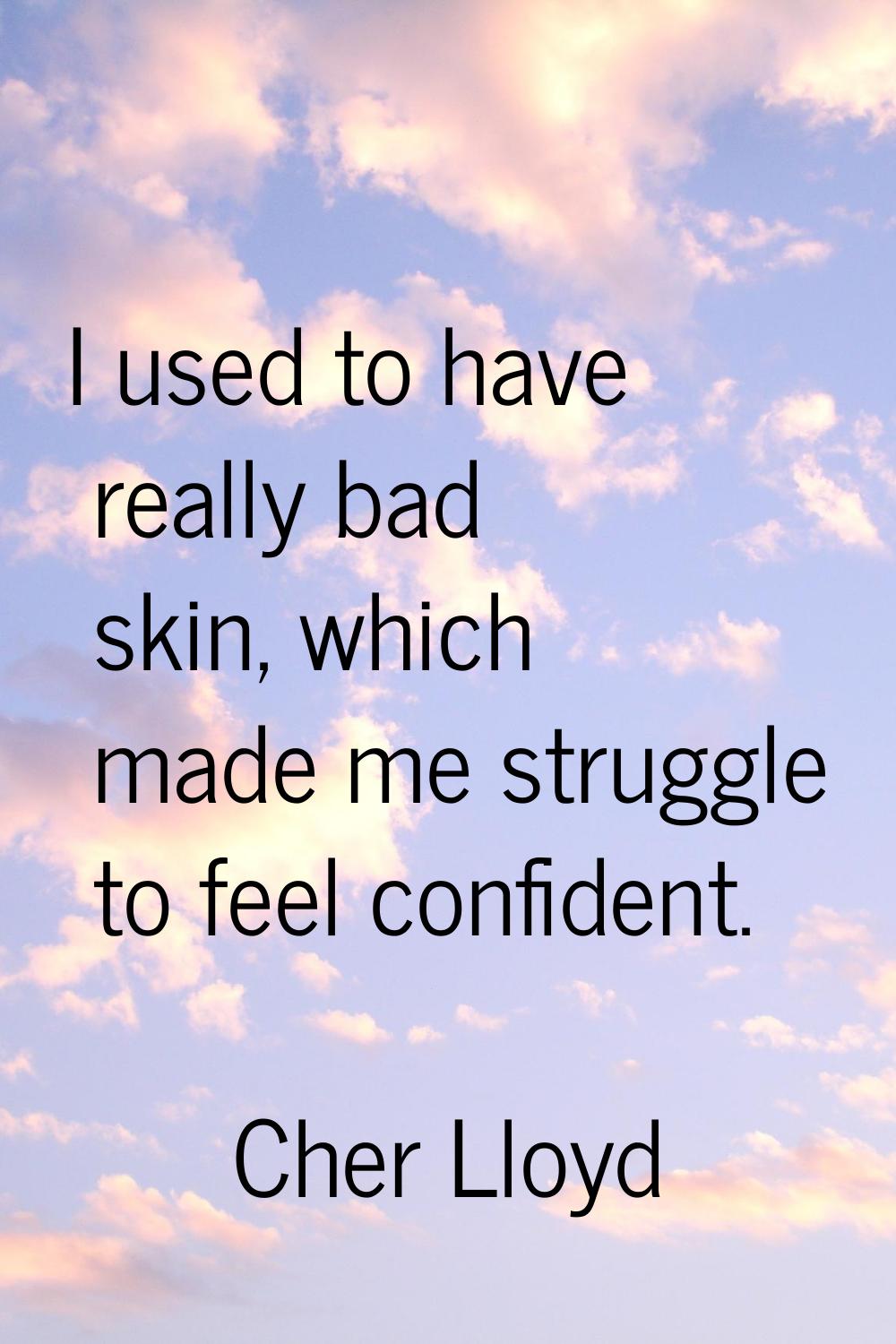 I used to have really bad skin, which made me struggle to feel confident.