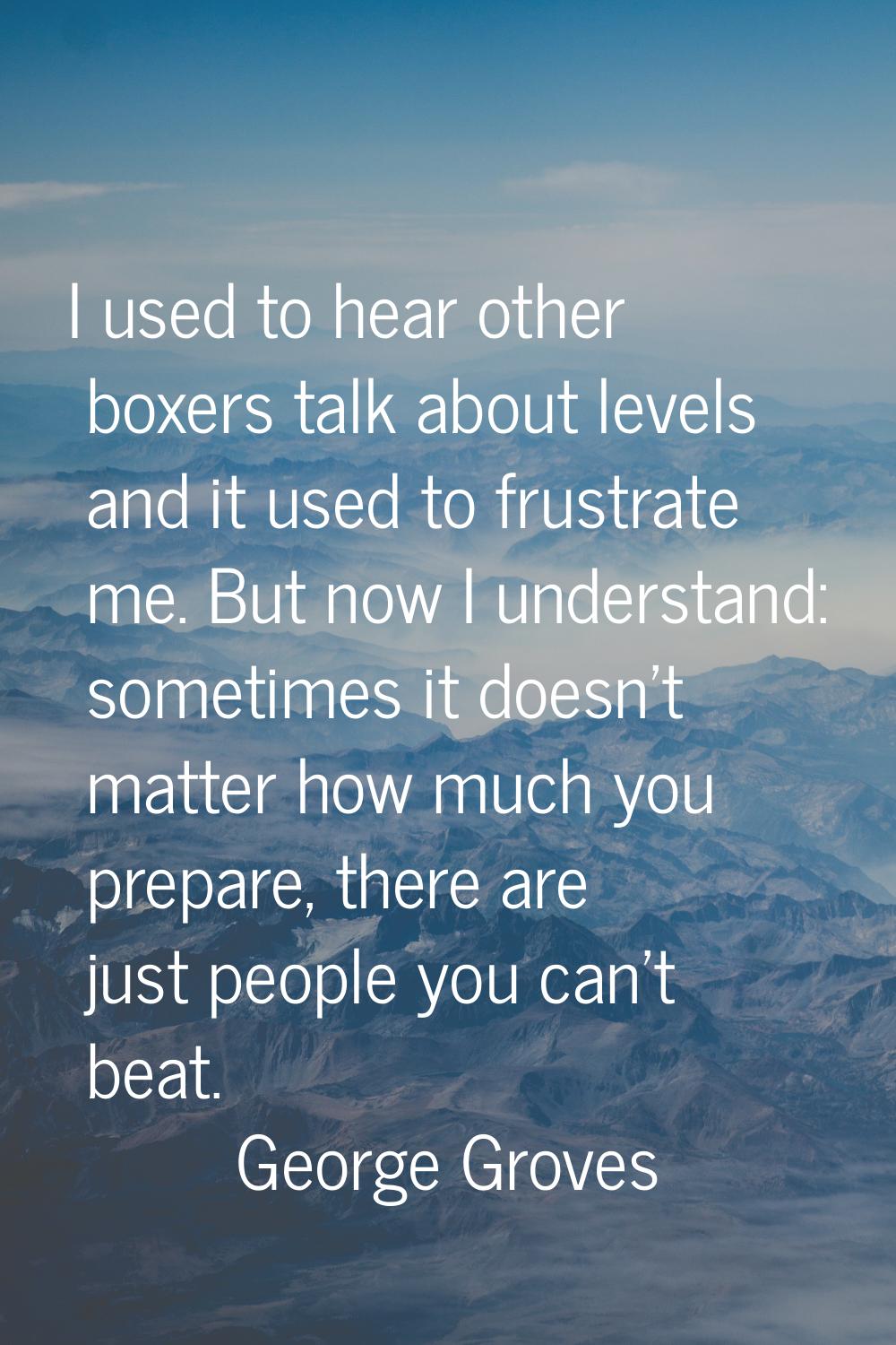 I used to hear other boxers talk about levels and it used to frustrate me. But now I understand: so