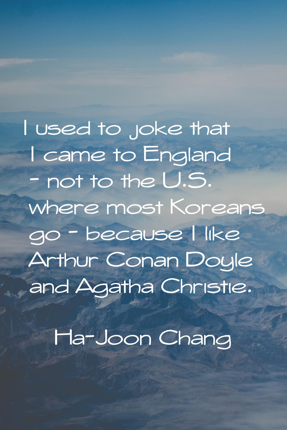 I used to joke that I came to England - not to the U.S. where most Koreans go - because I like Arth