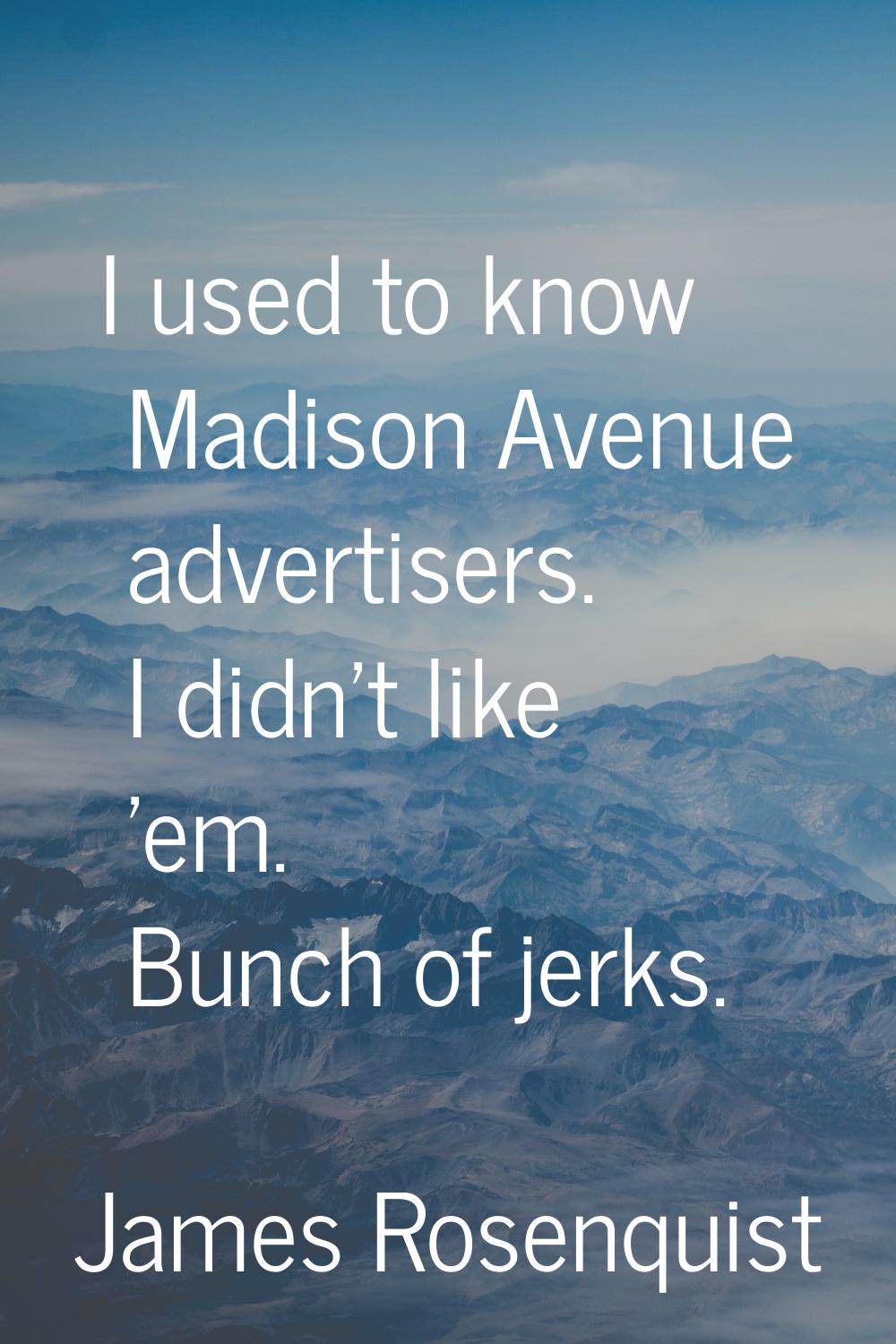 I used to know Madison Avenue advertisers. I didn't like 'em. Bunch of jerks.