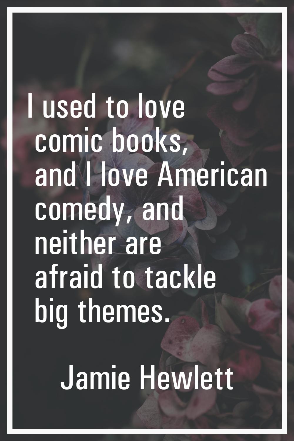 I used to love comic books, and I love American comedy, and neither are afraid to tackle big themes