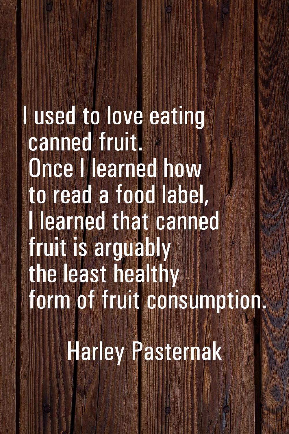 I used to love eating canned fruit. Once I learned how to read a food label, I learned that canned 