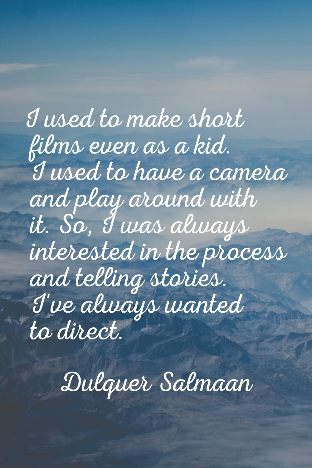 I used to make short films even as a kid. I used to have a camera and play around with it. So, I wa