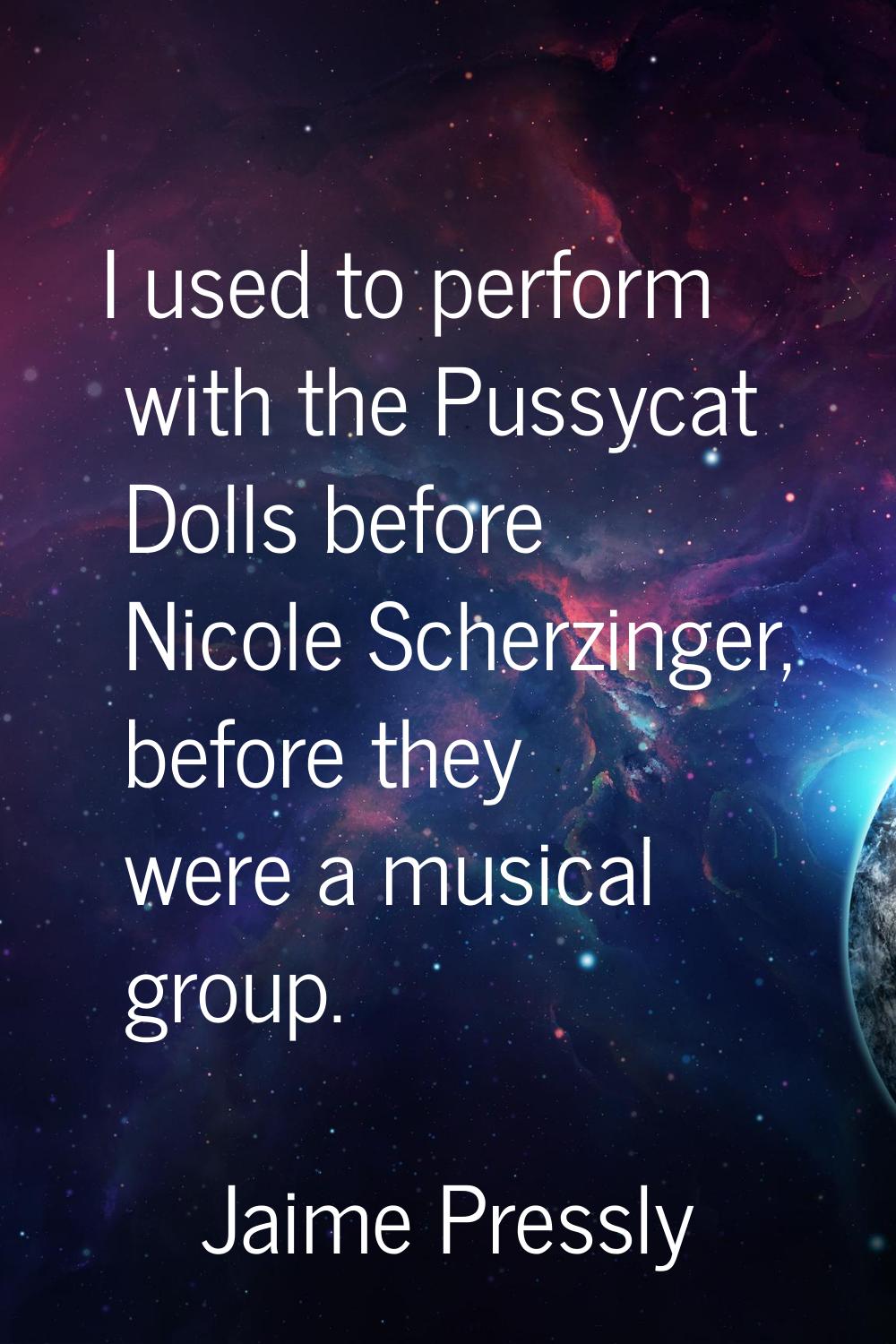 I used to perform with the Pussycat Dolls before Nicole Scherzinger, before they were a musical gro