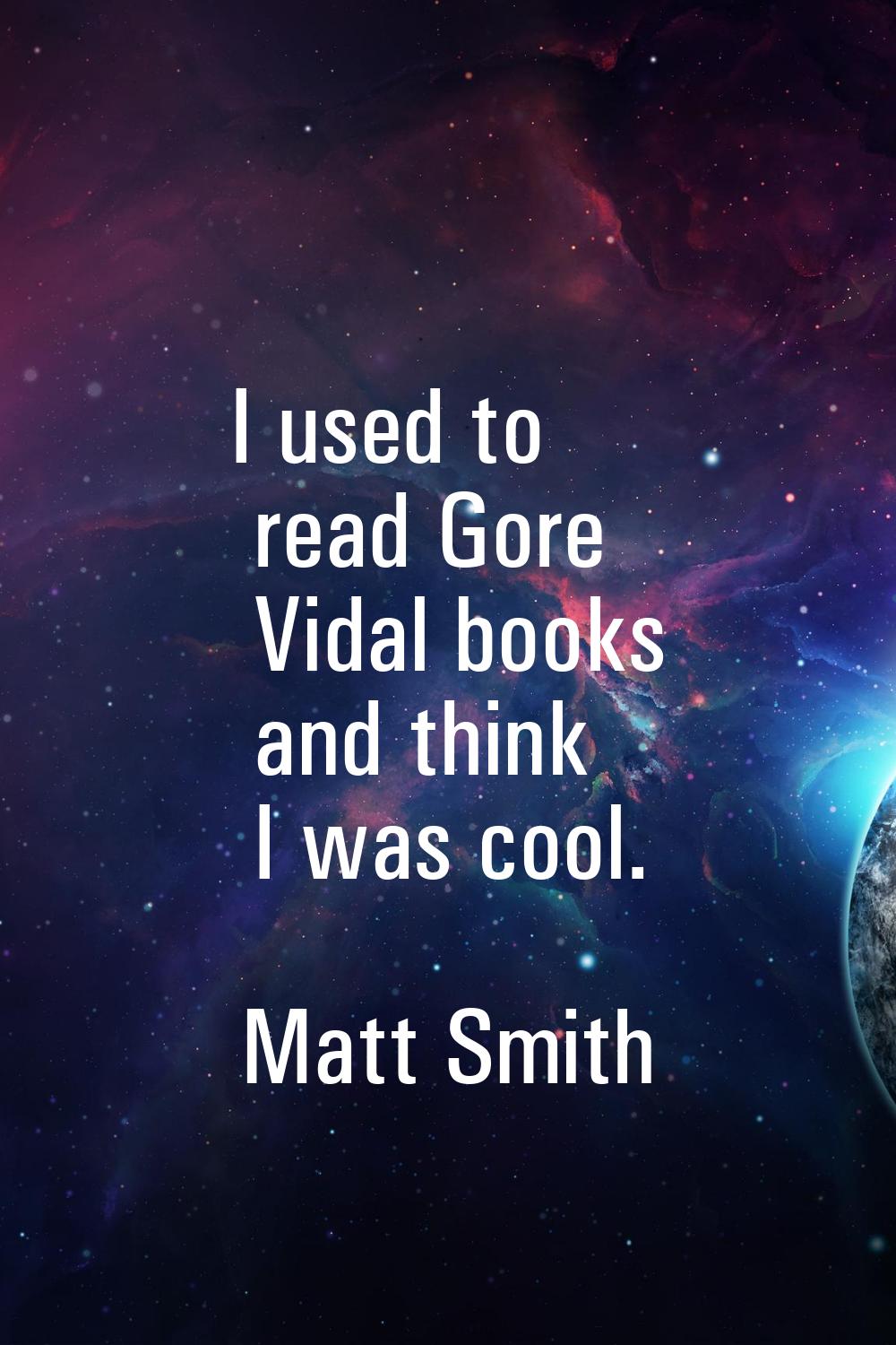 I used to read Gore Vidal books and think I was cool.