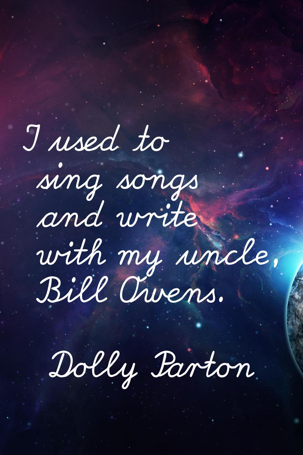 I used to sing songs and write with my uncle, Bill Owens.