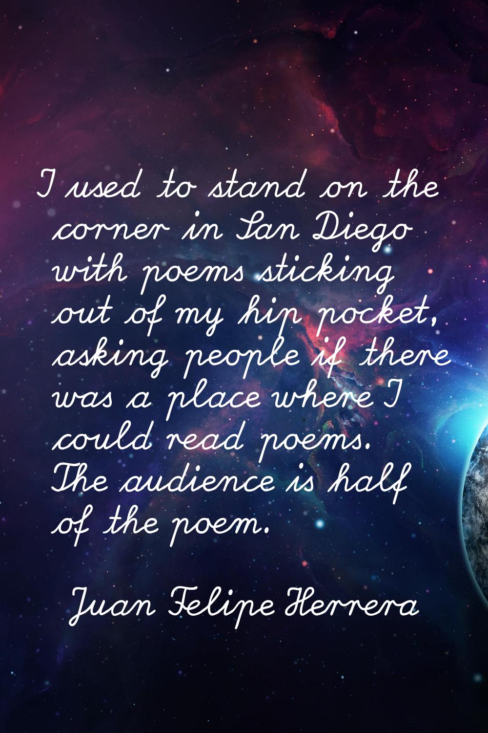 I used to stand on the corner in San Diego with poems sticking out of my hip pocket, asking people 