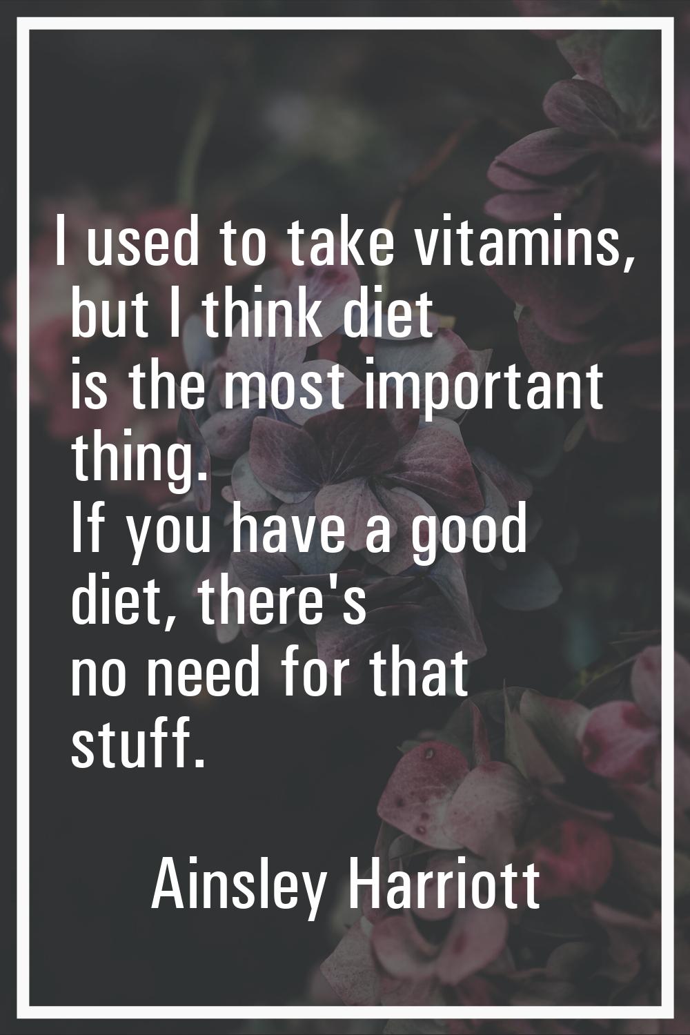 I used to take vitamins, but I think diet is the most important thing. If you have a good diet, the