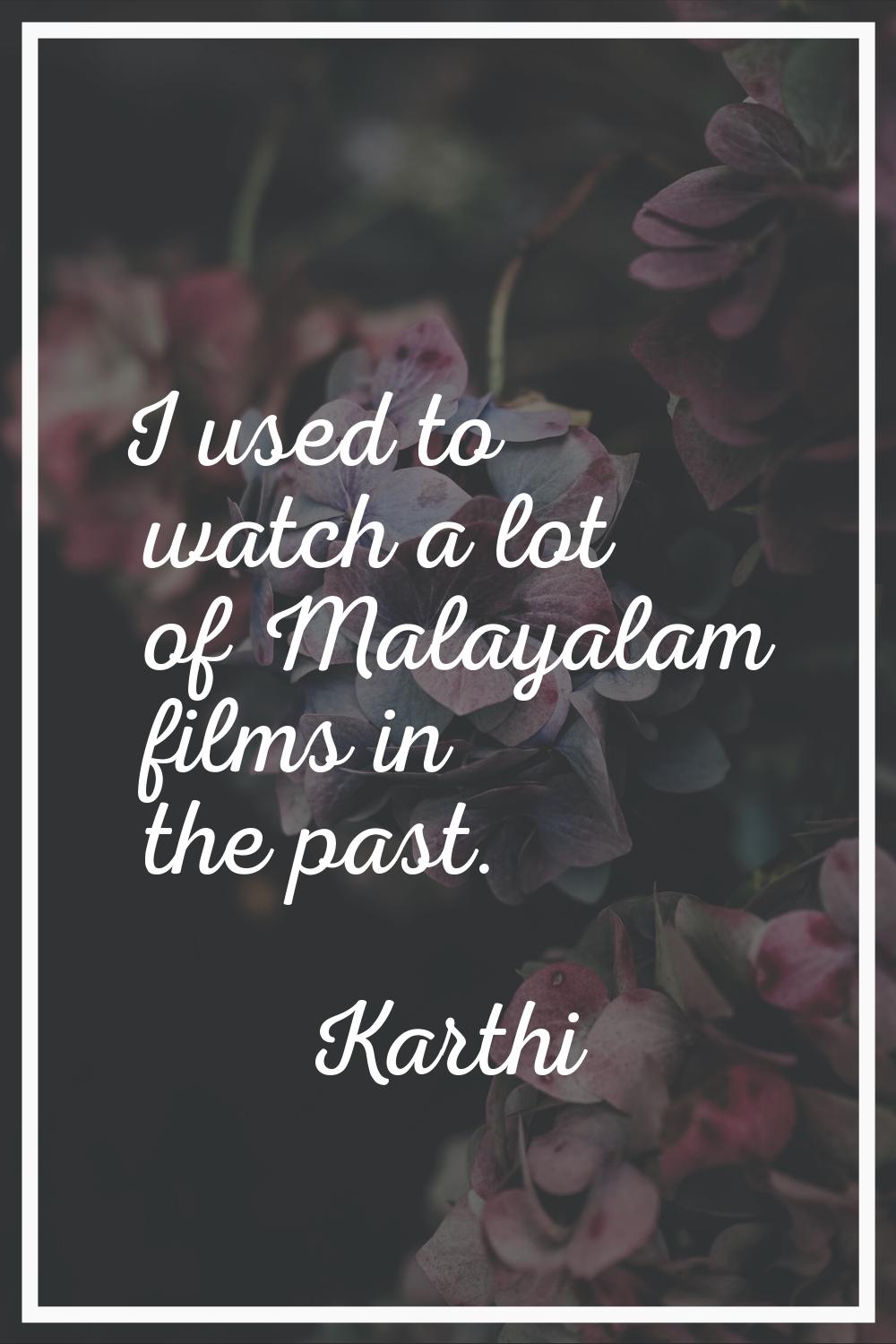 I used to watch a lot of Malayalam films in the past.