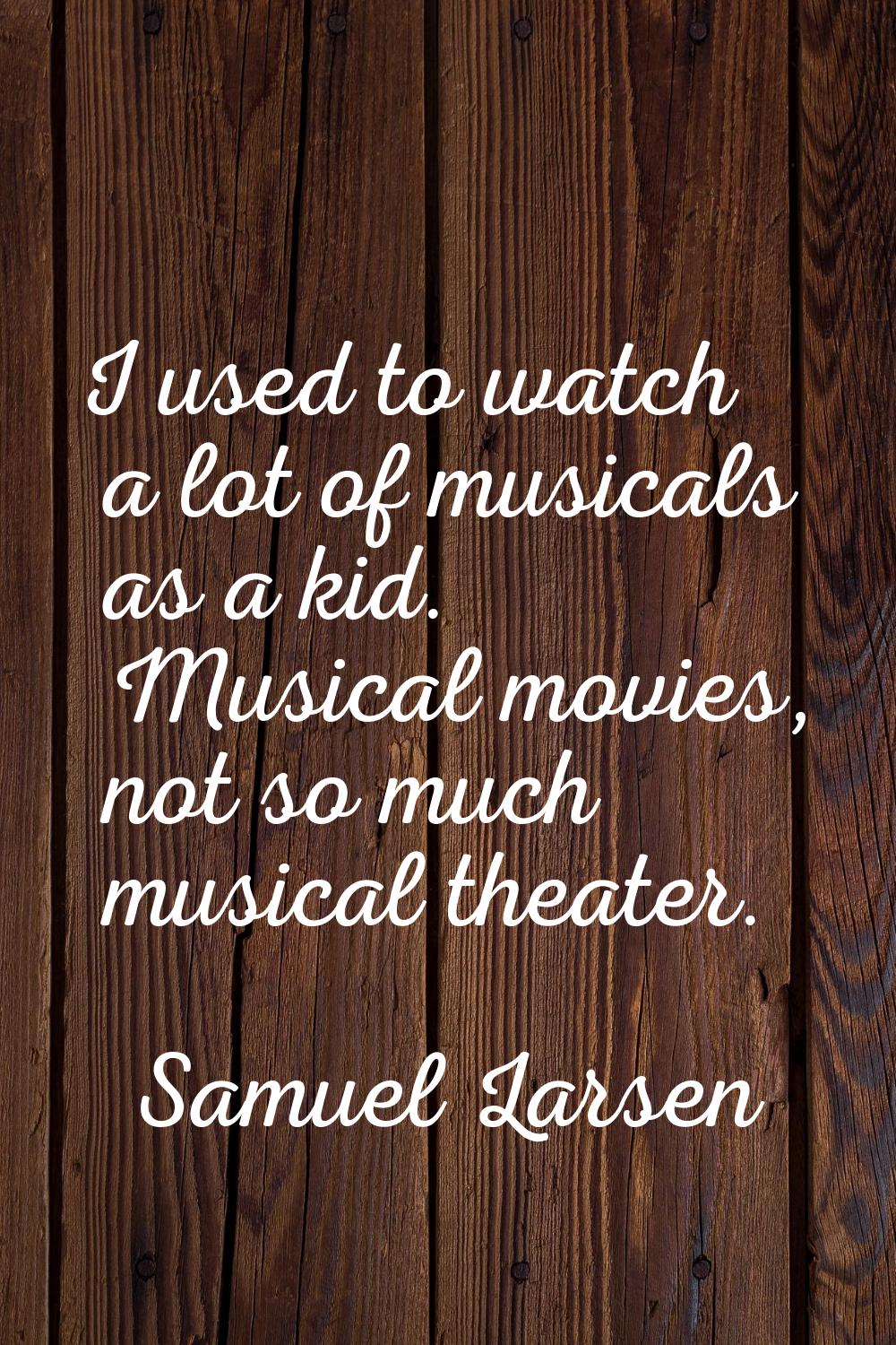 I used to watch a lot of musicals as a kid. Musical movies, not so much musical theater.