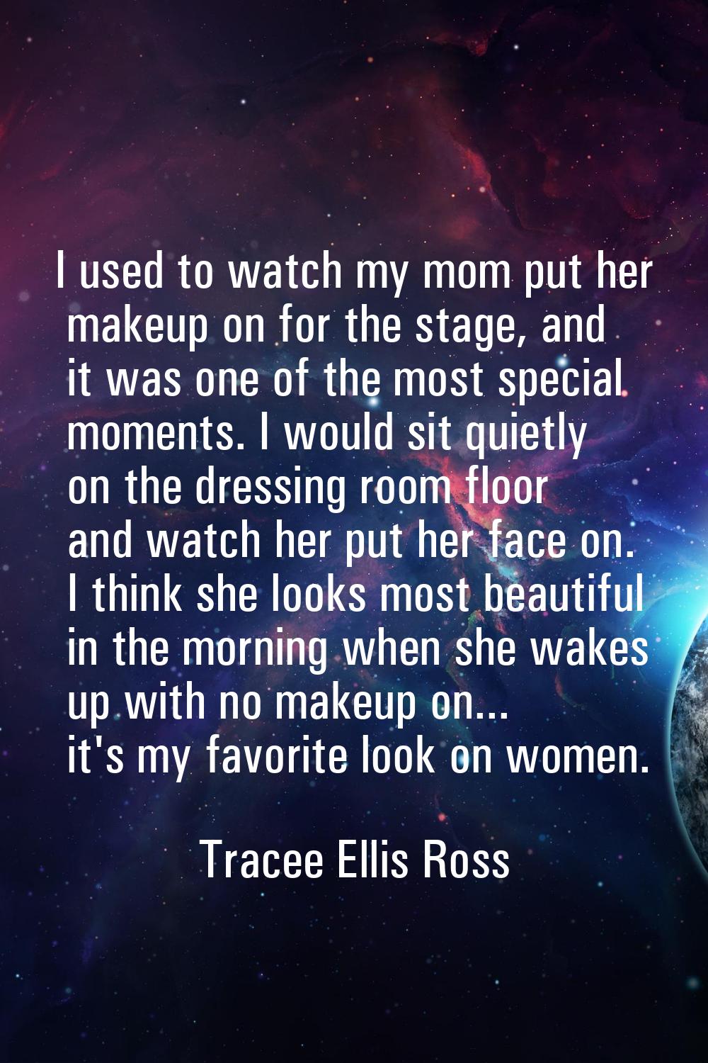 I used to watch my mom put her makeup on for the stage, and it was one of the most special moments.