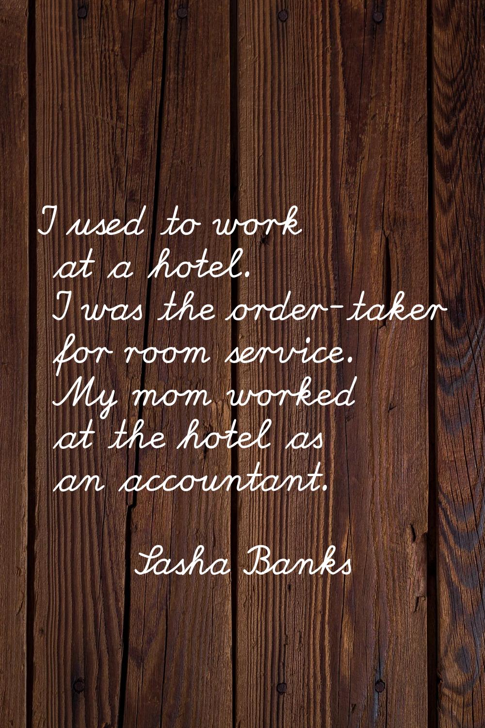 I used to work at a hotel. I was the order-taker for room service. My mom worked at the hotel as an