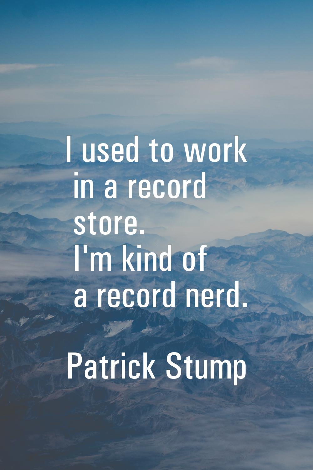I used to work in a record store. I'm kind of a record nerd.
