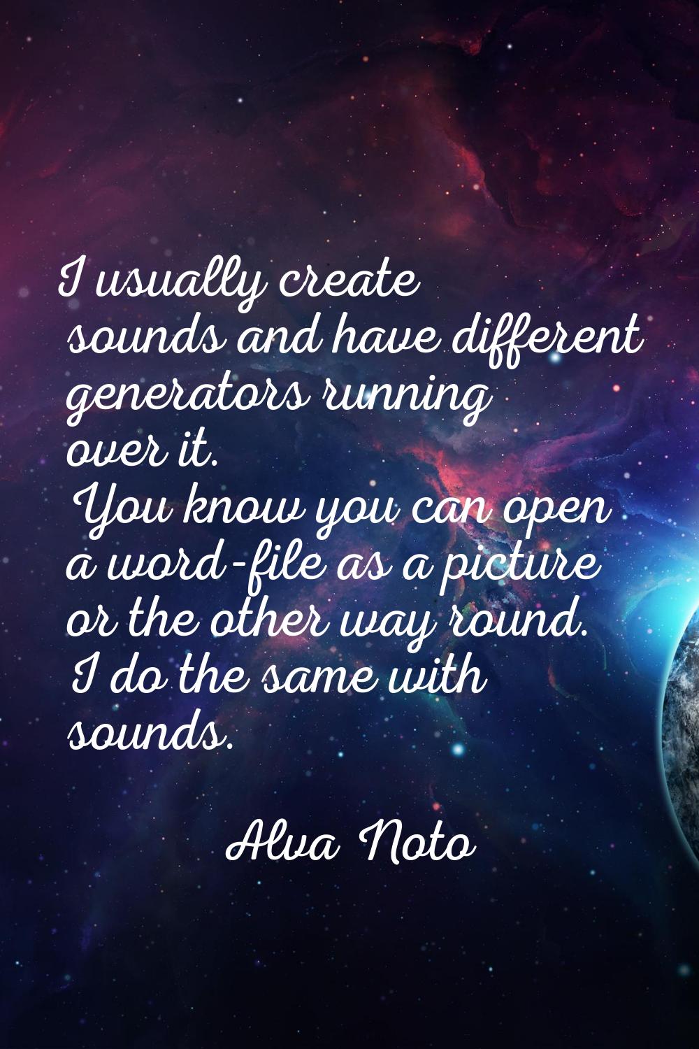 I usually create sounds and have different generators running over it. You know you can open a word