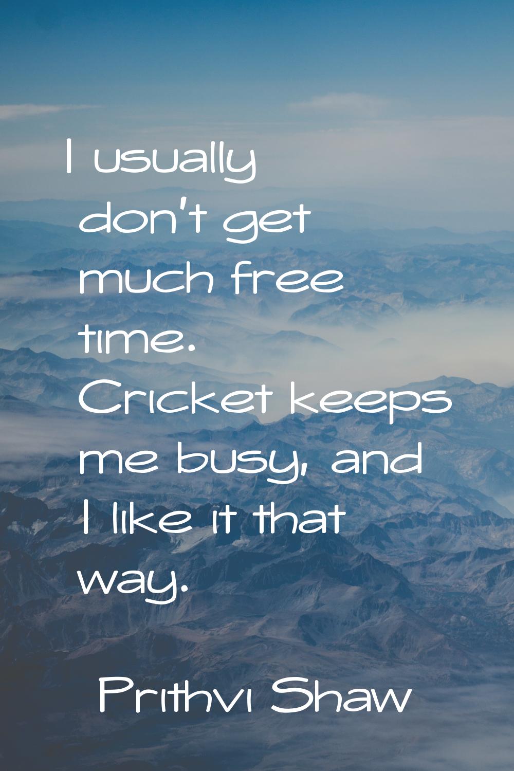 I usually don't get much free time. Cricket keeps me busy, and I like it that way.