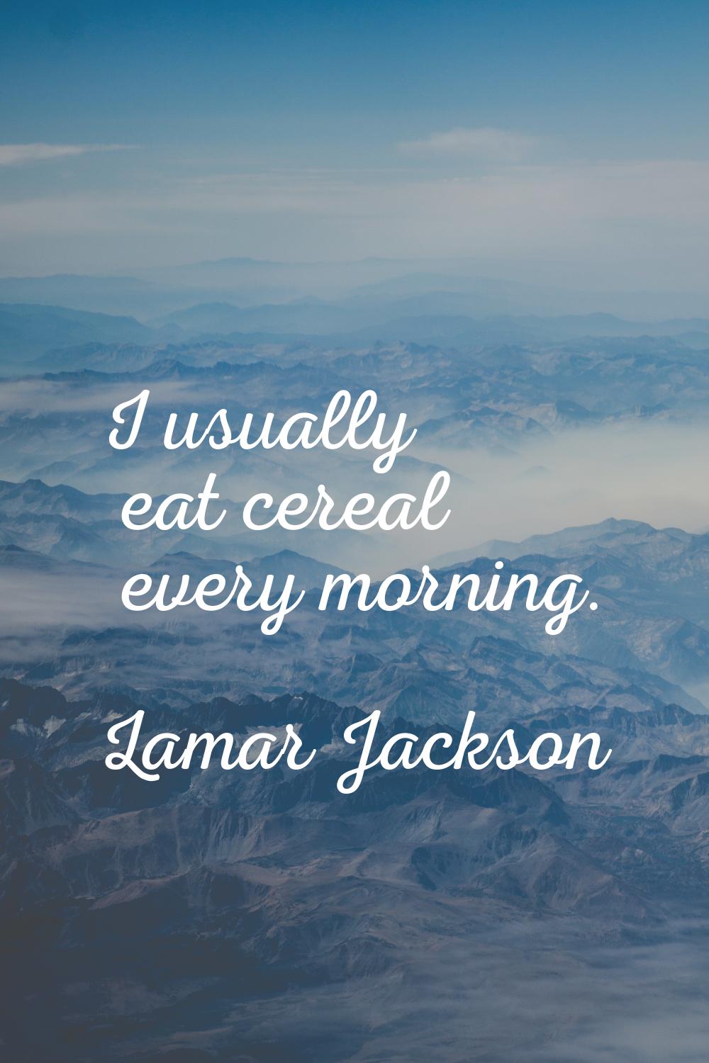 I usually eat cereal every morning.