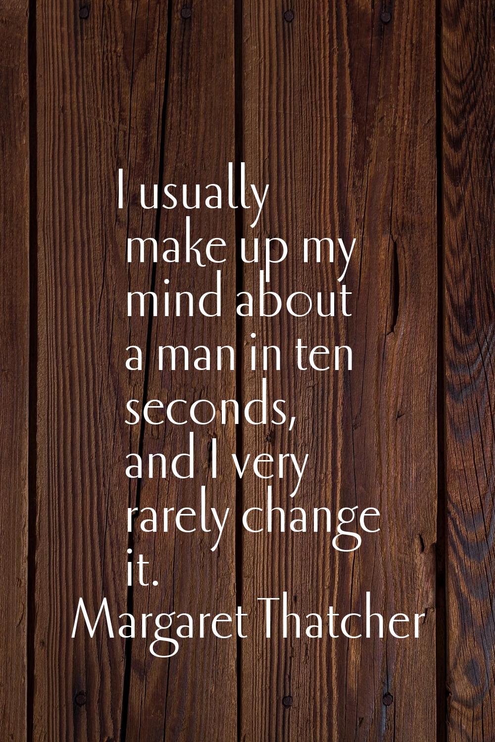 I usually make up my mind about a man in ten seconds, and I very rarely change it.