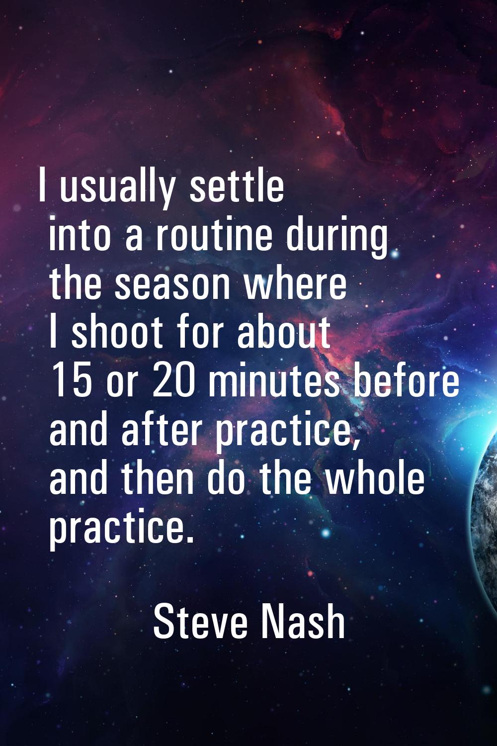 I usually settle into a routine during the season where I shoot for about 15 or 20 minutes before a