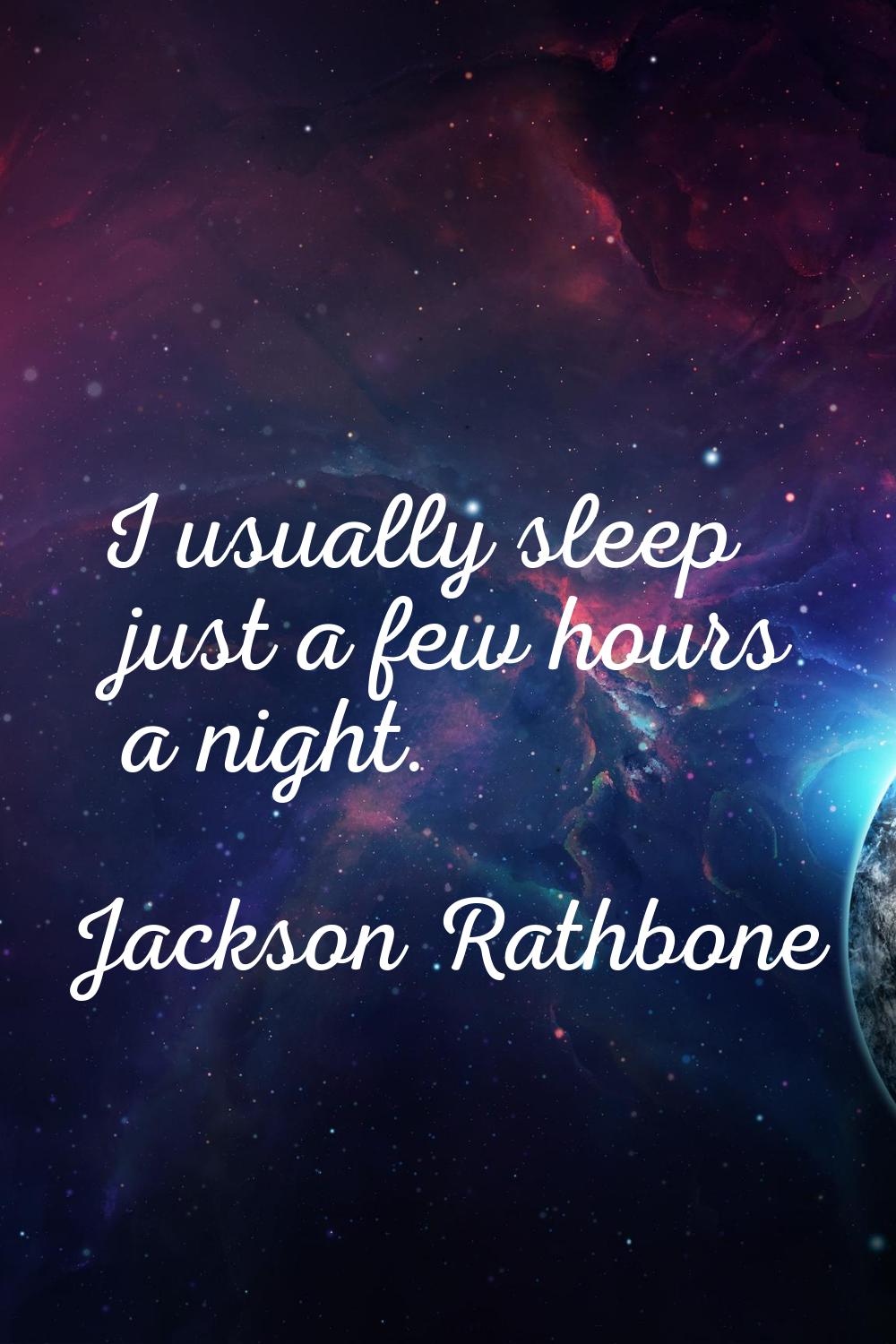I usually sleep just a few hours a night.