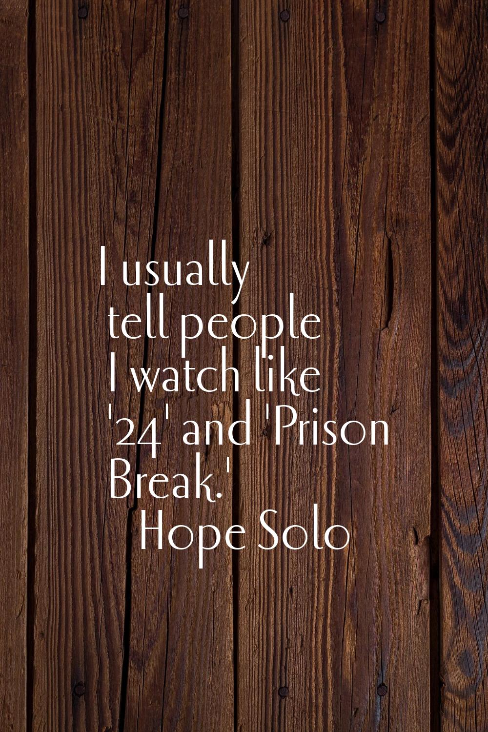 I usually tell people I watch like '24' and 'Prison Break.'