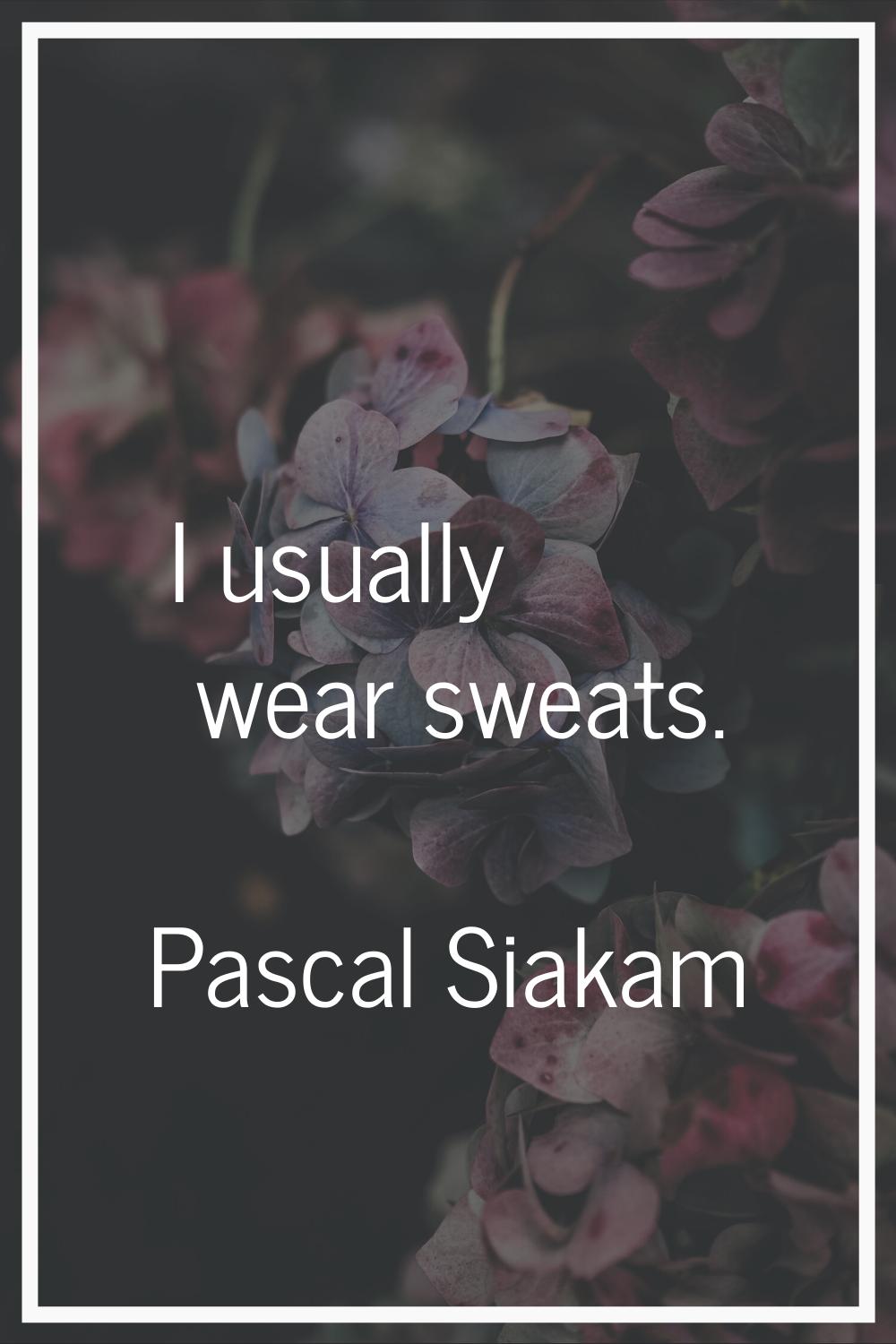 I usually wear sweats.