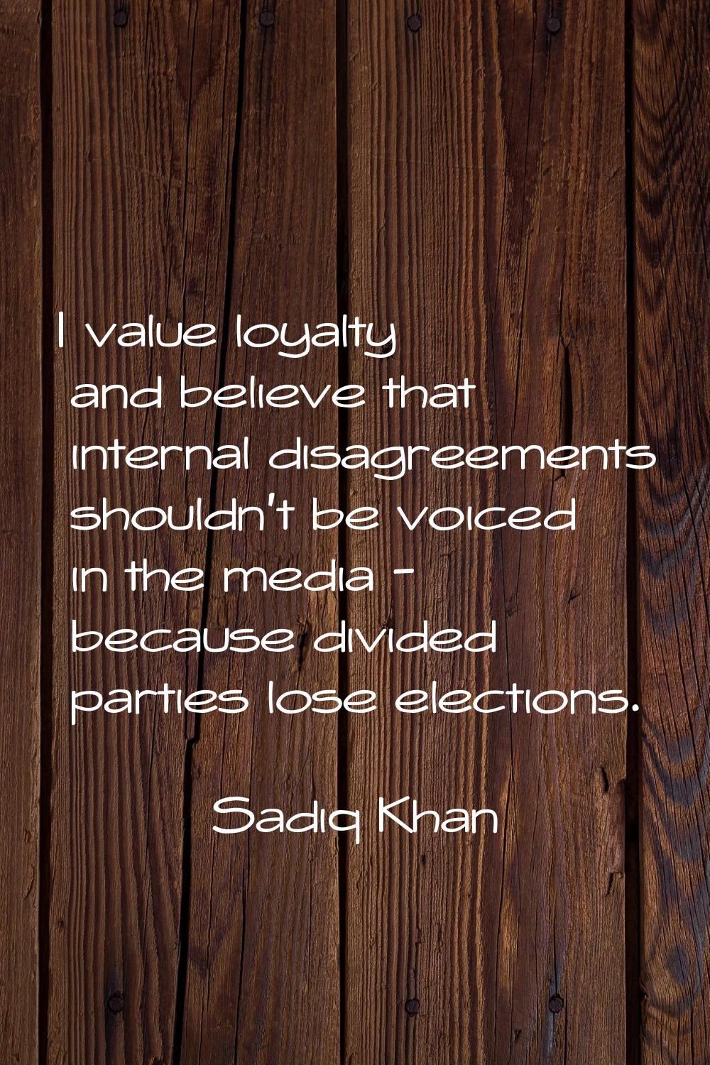 I value loyalty and believe that internal disagreements shouldn't be voiced in the media - because 