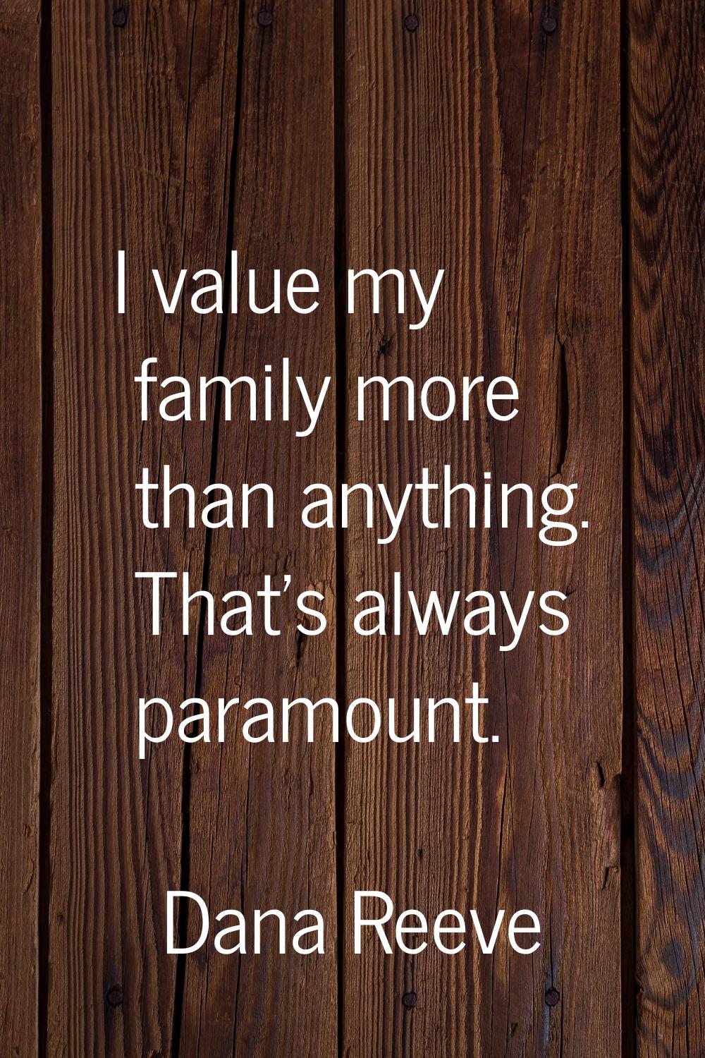 I value my family more than anything. That's always paramount.