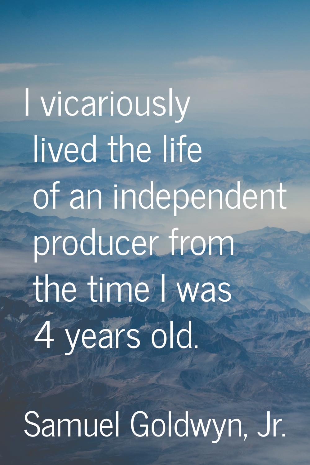 I vicariously lived the life of an independent producer from the time I was 4 years old.