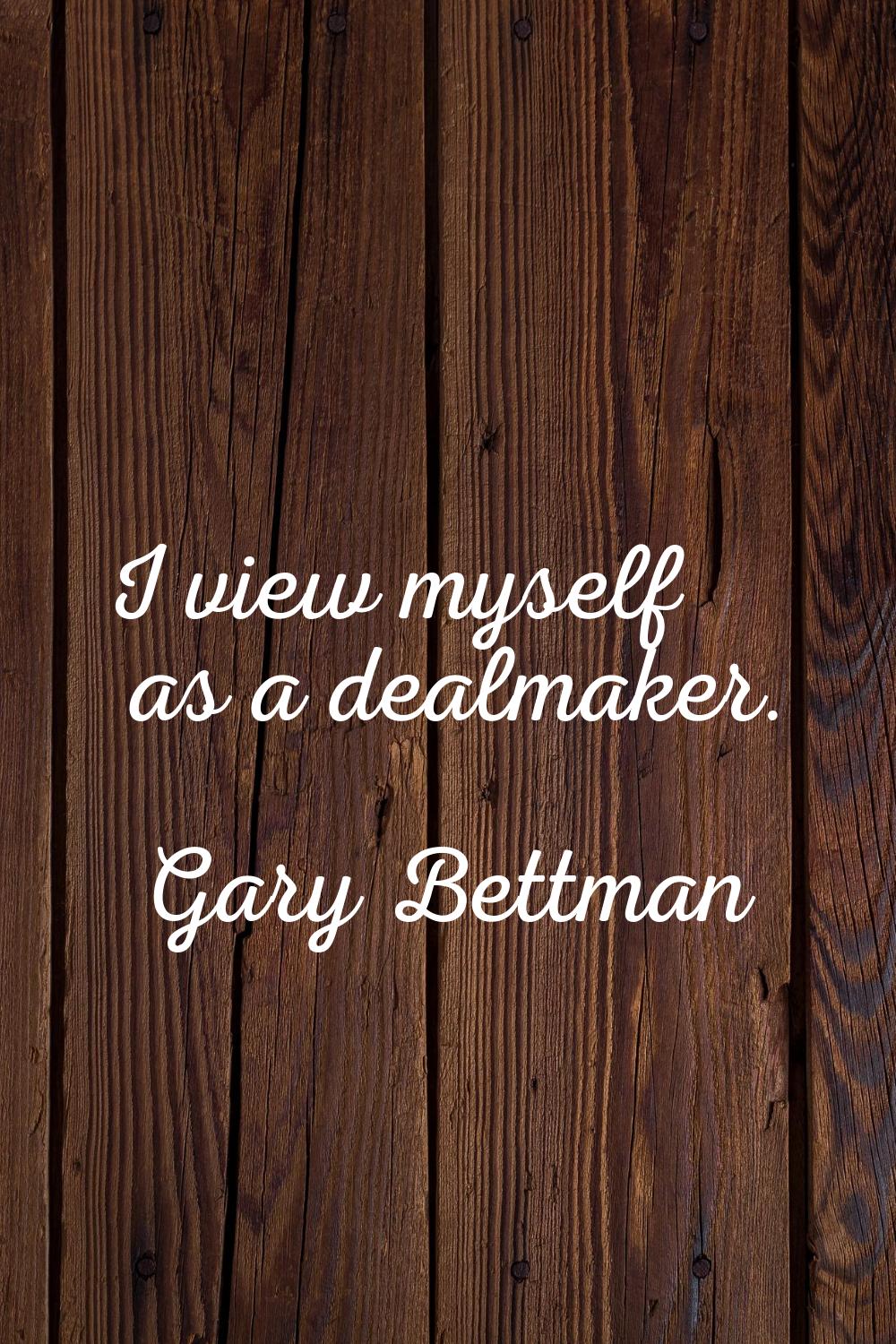 I view myself as a dealmaker.