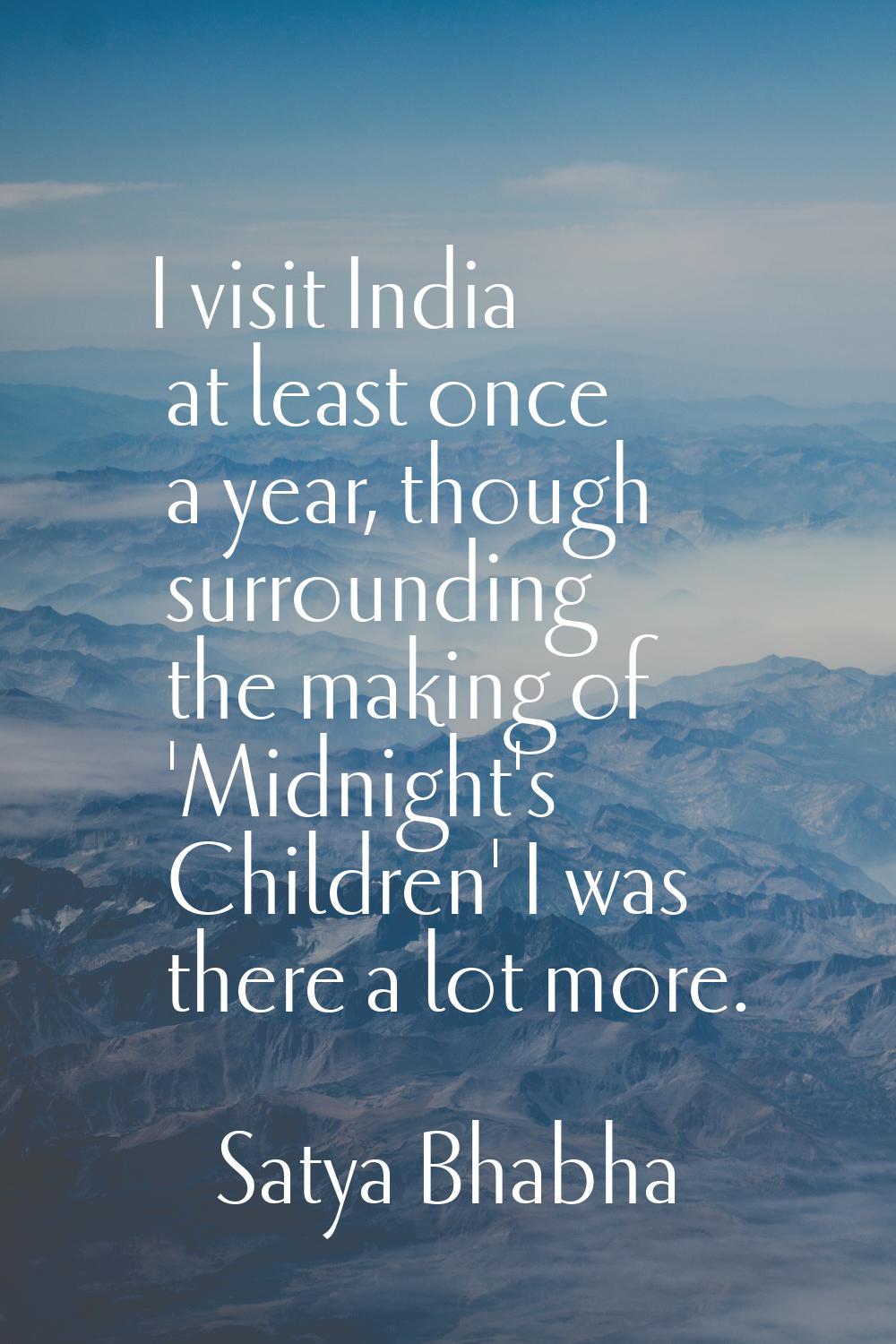 I visit India at least once a year, though surrounding the making of 'Midnight's Children' I was th