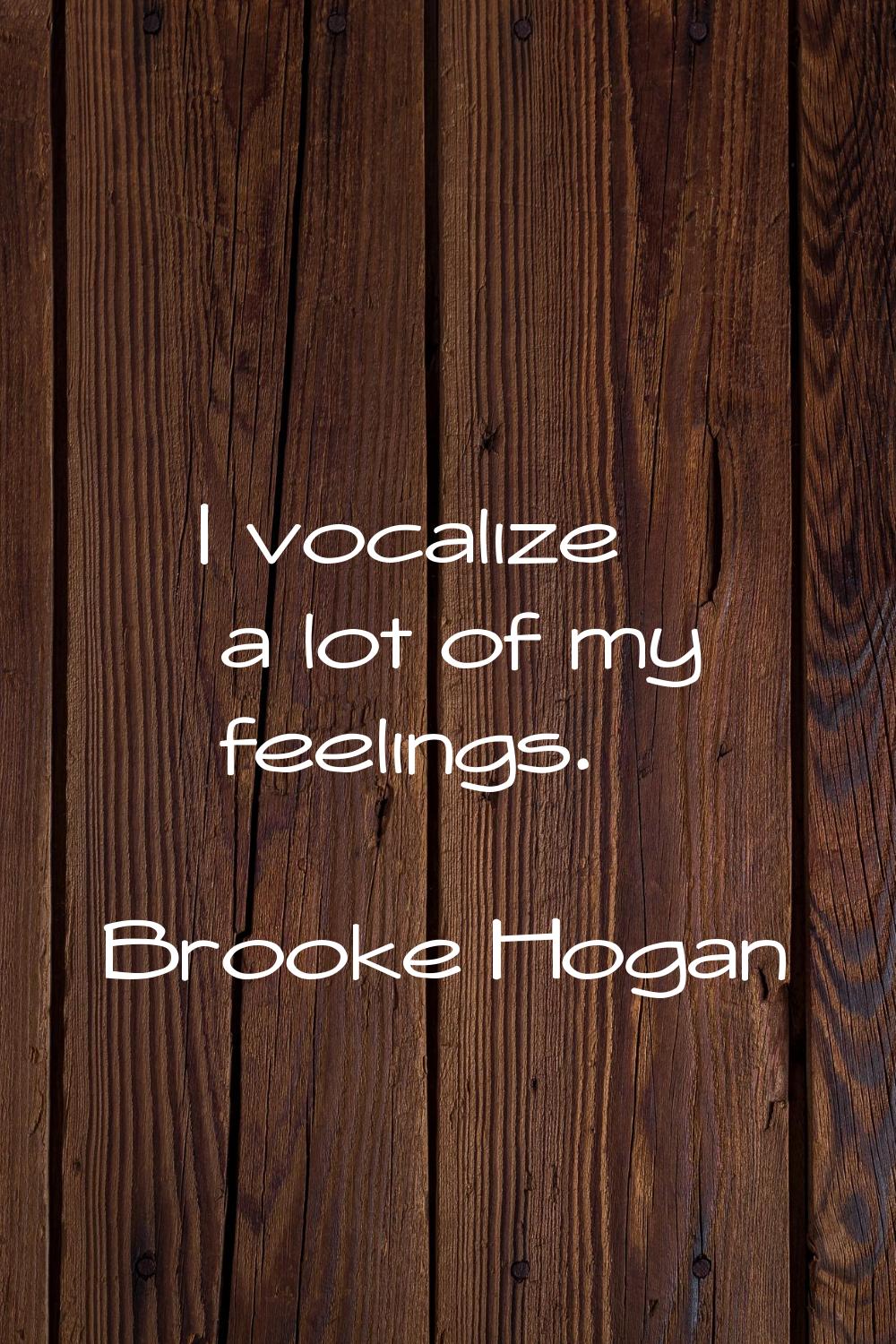 I vocalize a lot of my feelings.