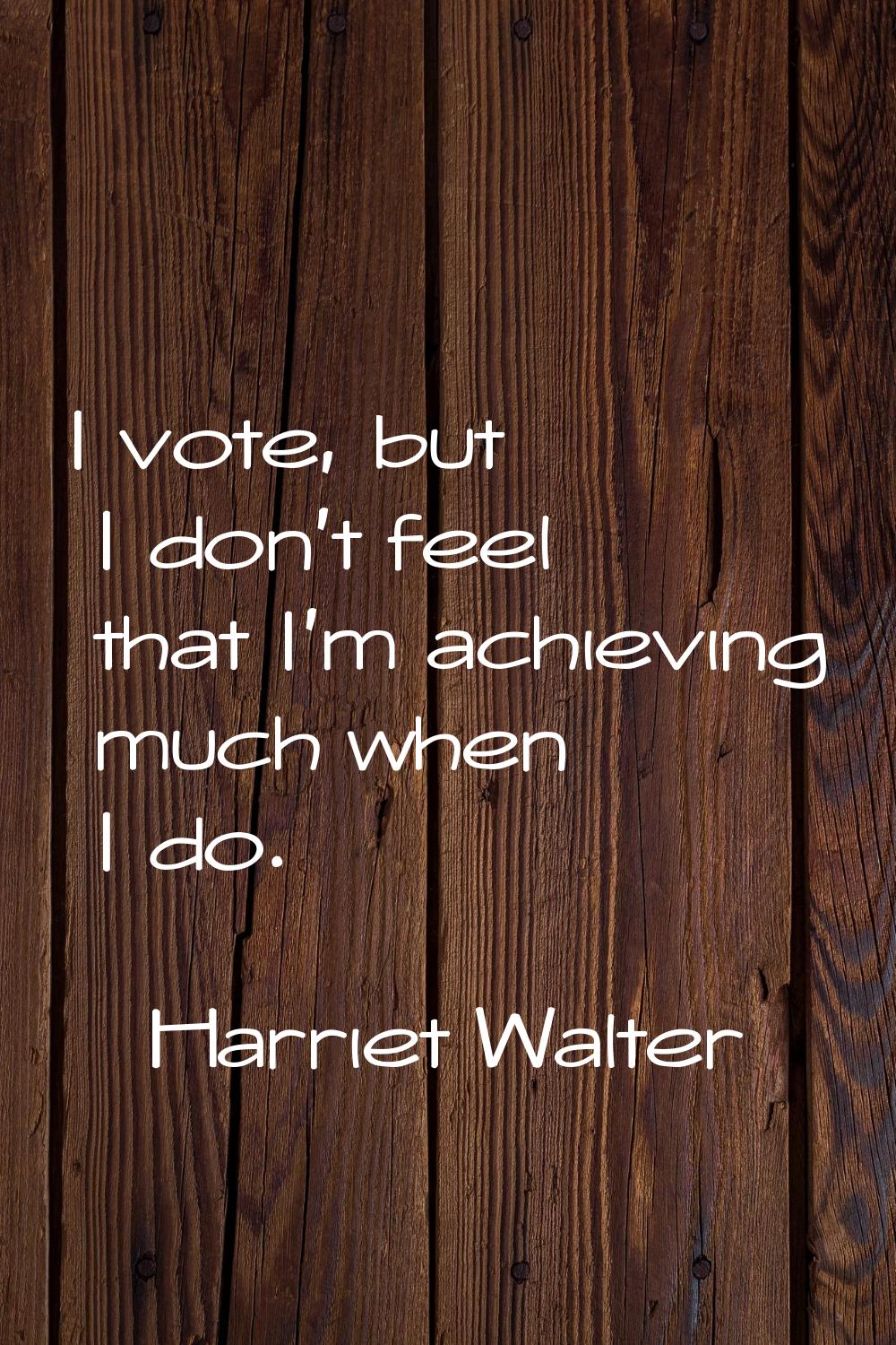 I vote, but I don't feel that I'm achieving much when I do.