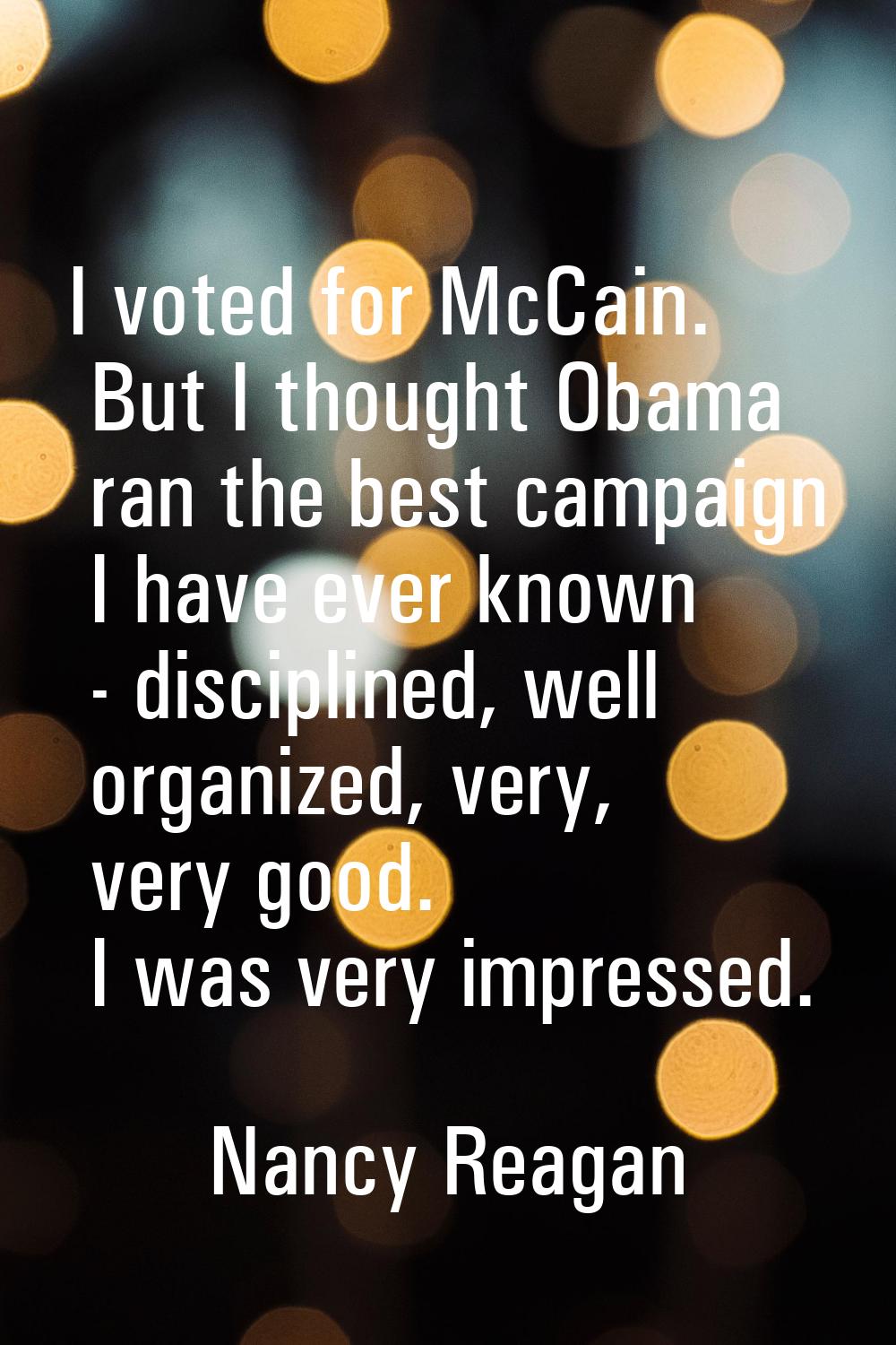 I voted for McCain. But I thought Obama ran the best campaign I have ever known - disciplined, well