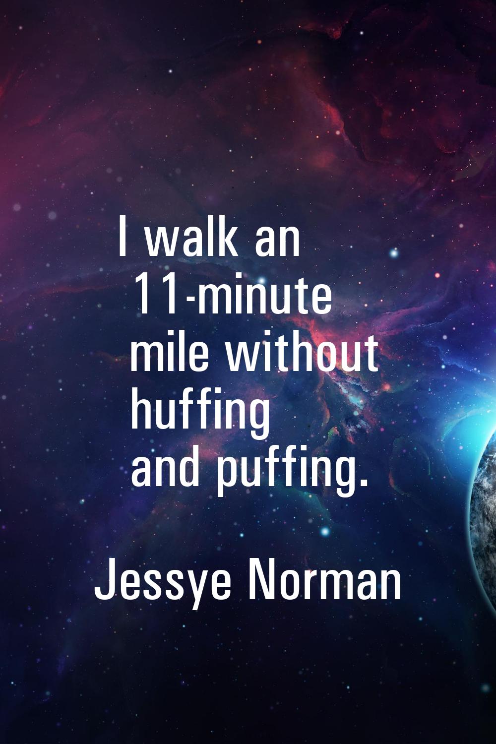 I walk an 11-minute mile without huffing and puffing.