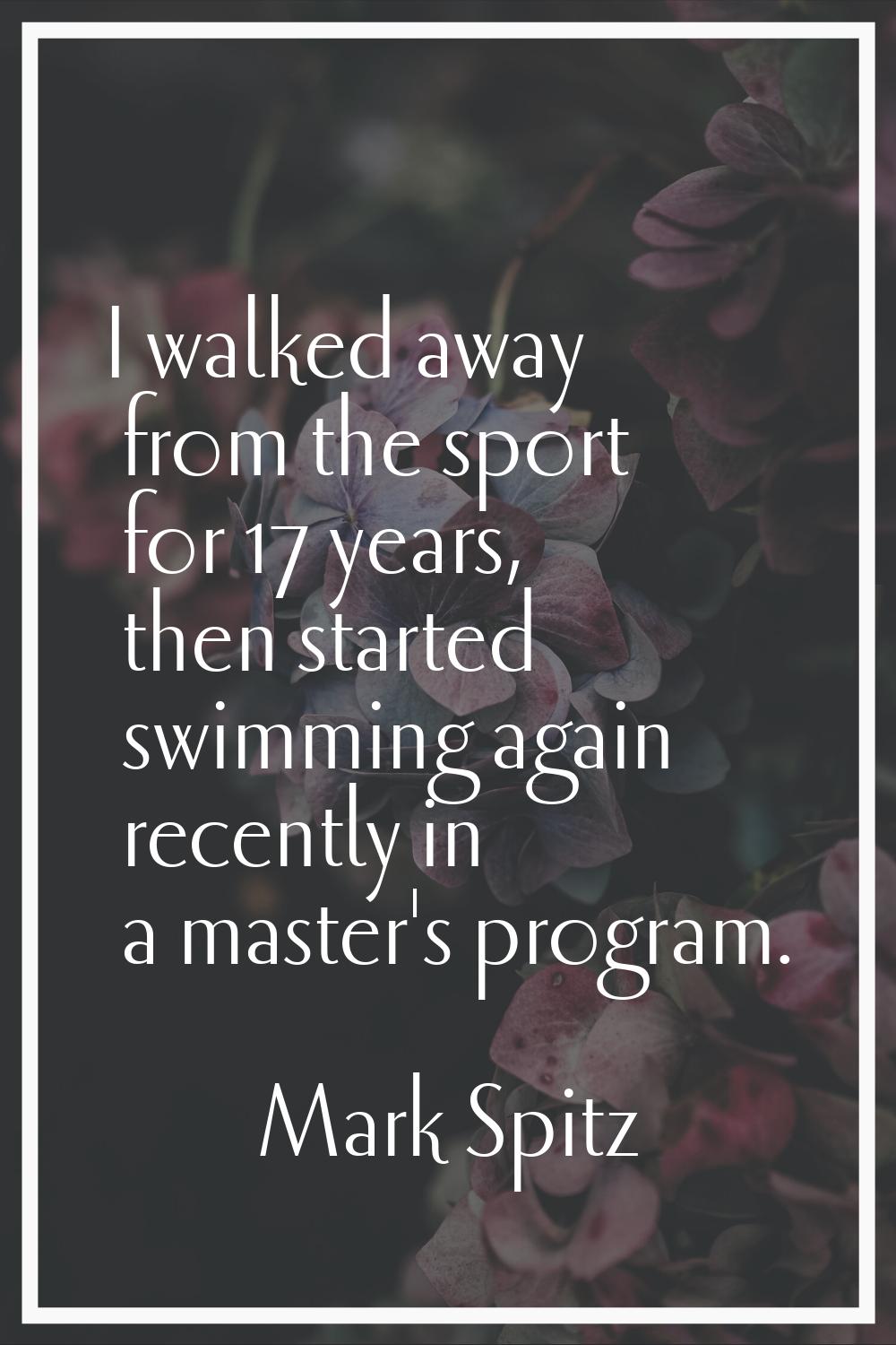 I walked away from the sport for 17 years, then started swimming again recently in a master's progr