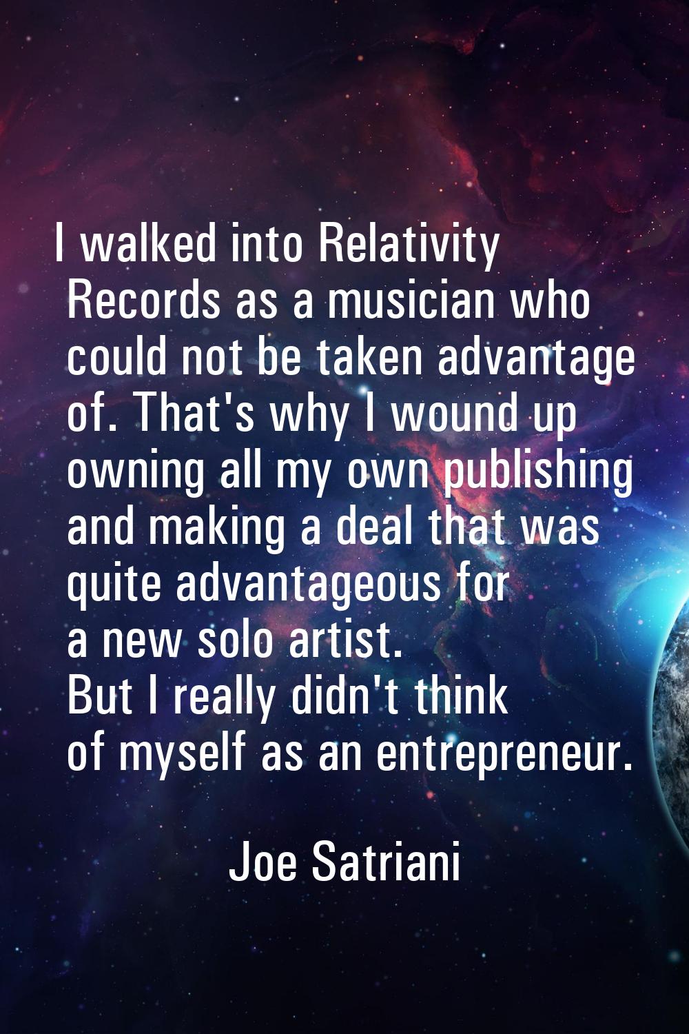 I walked into Relativity Records as a musician who could not be taken advantage of. That's why I wo