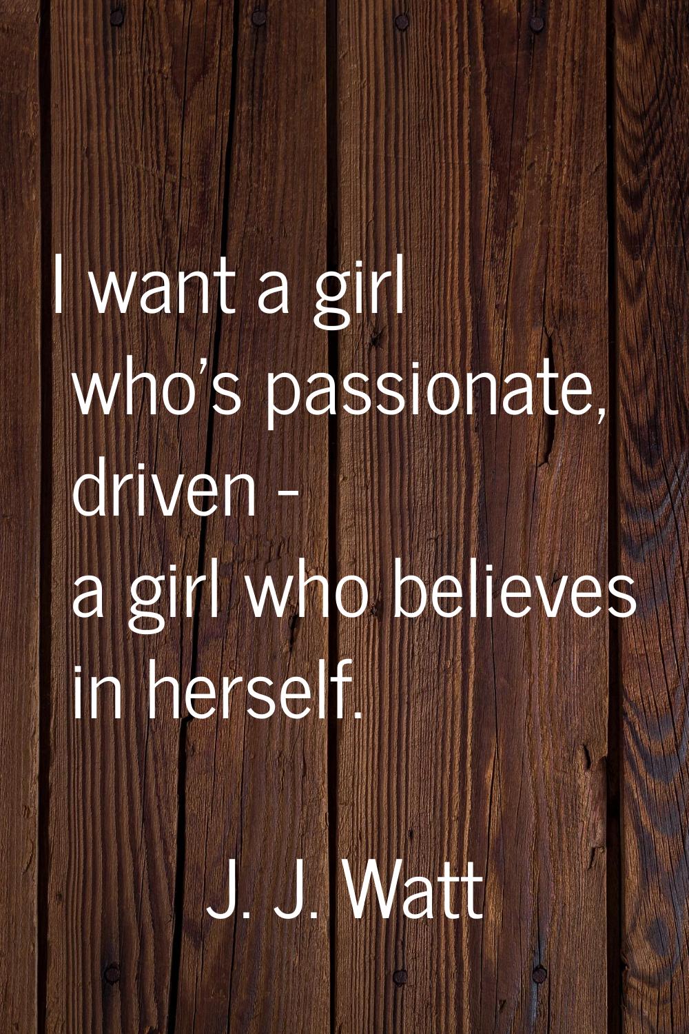 I want a girl who's passionate, driven - a girl who believes in herself.