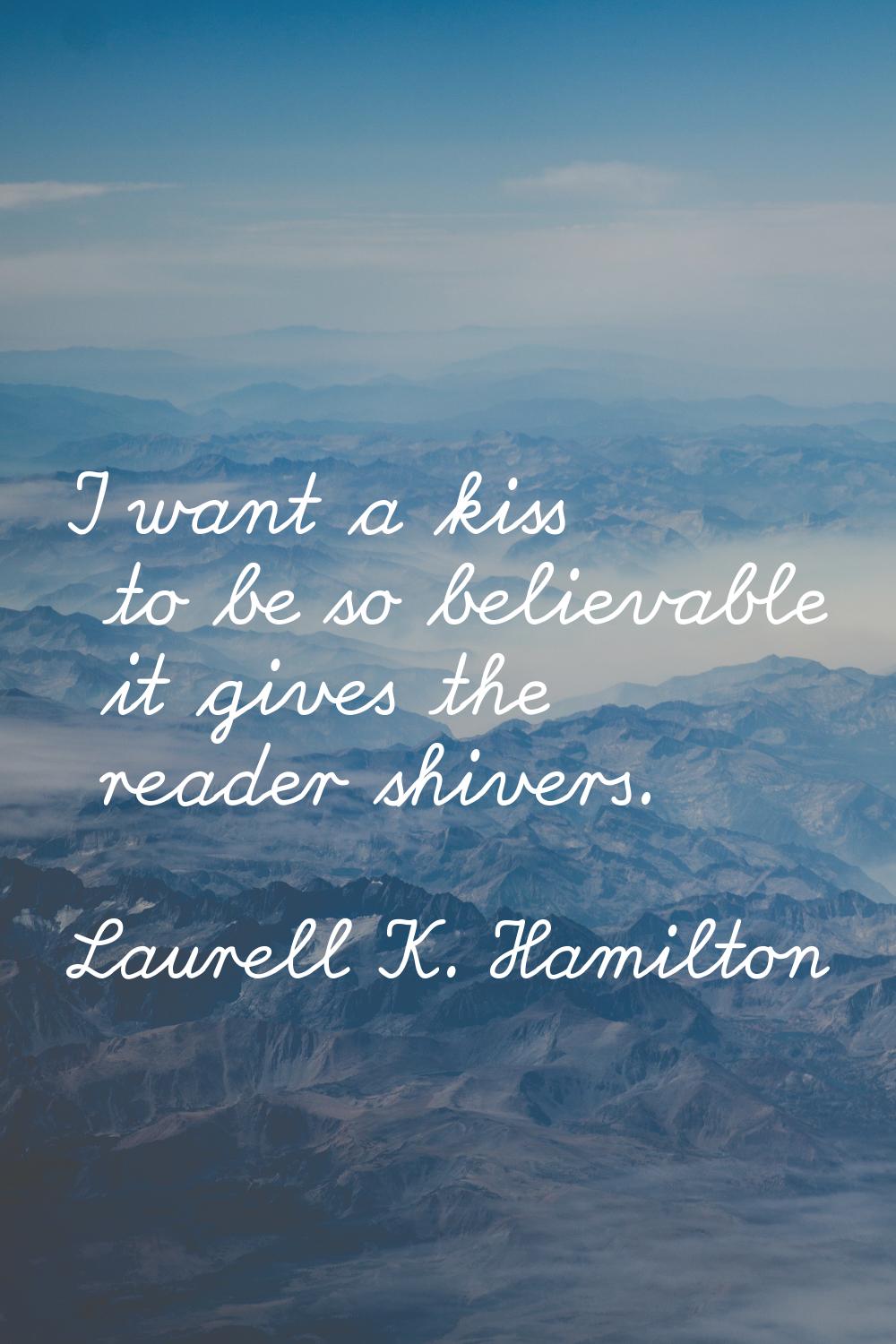 I want a kiss to be so believable it gives the reader shivers.