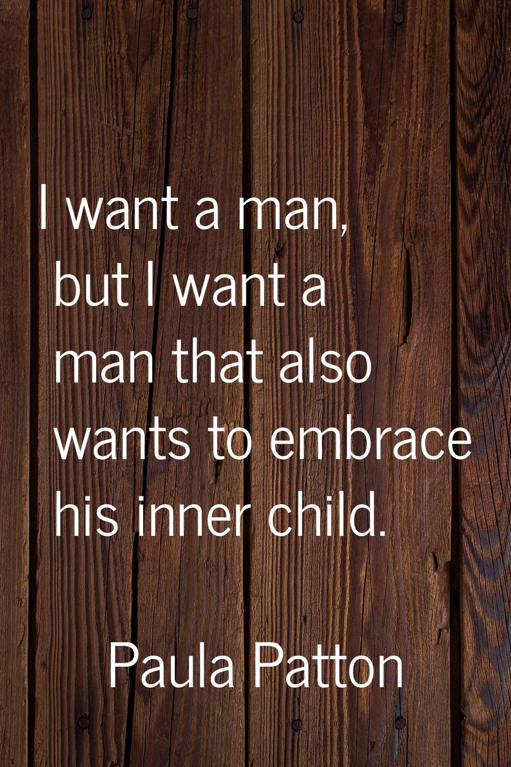 I want a man, but I want a man that also wants to embrace his inner child.