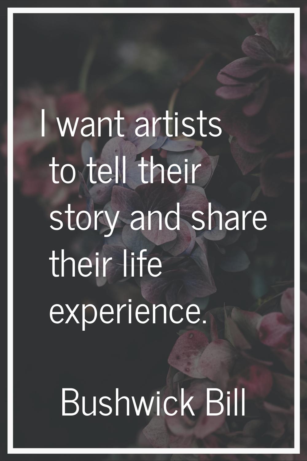 I want artists to tell their story and share their life experience.