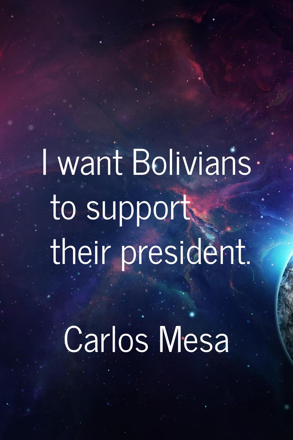 I want Bolivians to support their president.