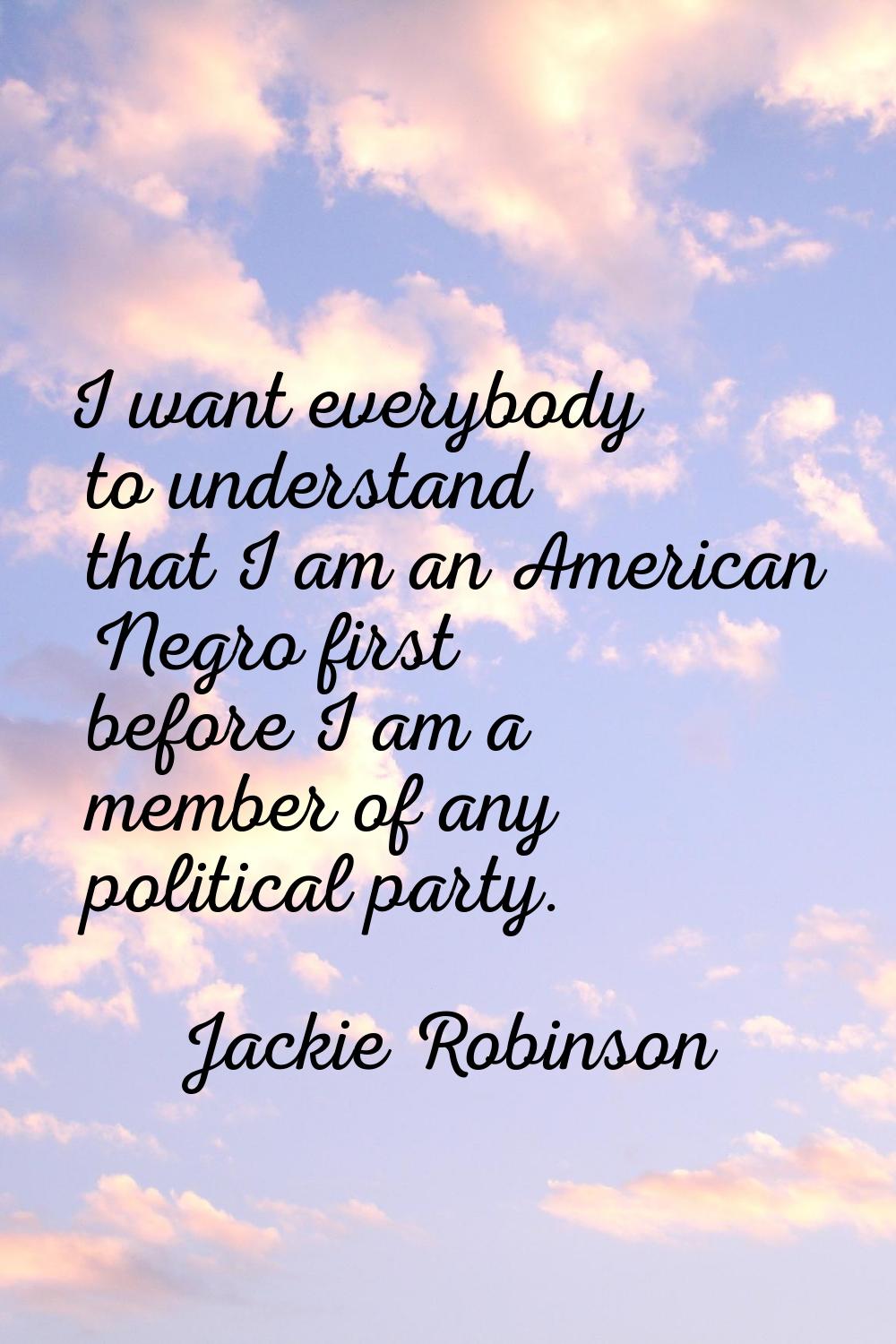 I want everybody to understand that I am an American Negro first before I am a member of any politi